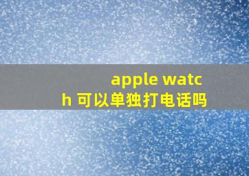 apple watch 可以单独打电话吗